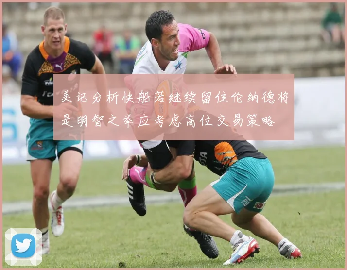 美记分析快船若继续留住伦纳德将是明智之举应考虑高位交易策略